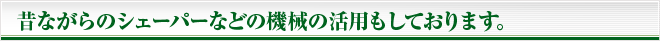 昔ながらのシェーパーなどの機械の活用もしております。