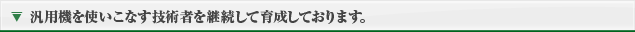 汎用機を使いこなす技術者を継続して育成しております。