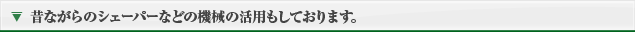 昔ながらのシェーパーなどの機械の活用もしております。